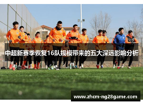 中超新赛季恢复16队规模带来的五大深远影响分析 中超新赛季恢复16队规模带来的五大深远影响分析
