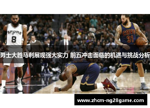 勇士大胜马刺展现强大实力 前五冲击面临的机遇与挑战分析 勇士大胜马刺展现强大实力 前五冲击面临的机遇与挑战分析