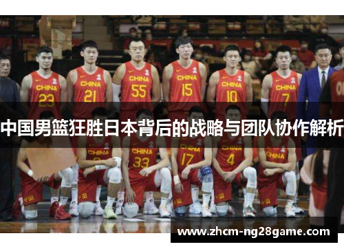 中国男篮狂胜日本背后的战略与团队协作解析 中国男篮狂胜日本背后的战略与团队协作解析