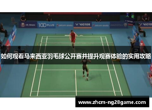 如何观看马来西亚羽毛球公开赛并提升观赛体验的实用攻略 如何观看马来西亚羽毛球公开赛并提升观赛体验的实用攻略