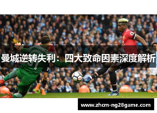 曼城逆转失利:四大致命因素深度解析 曼城逆转失利:四大致命因素深度解析