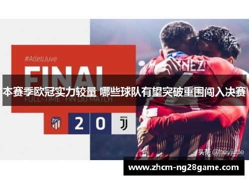 本赛季欧冠实力较量 哪些球队有望突破重围闯入决赛