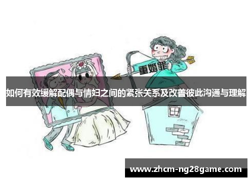 如何有效缓解配偶与情妇之间的紧张关系及改善彼此沟通与理解