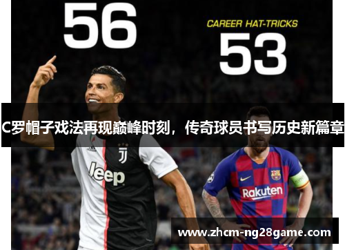 C罗帽子戏法再现巅峰时刻，传奇球员书写历史新篇章