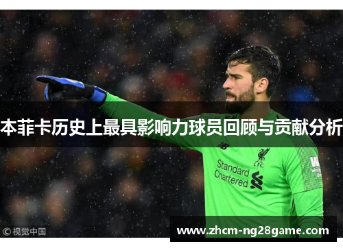 本菲卡历史上最具影响力球员回顾与贡献分析 本菲卡历史上最具影响力球员回顾与贡献分析