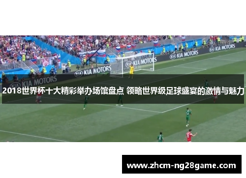 2018世界杯十大精彩举办场馆盘点 领略世界级足球盛宴的激情与魅力