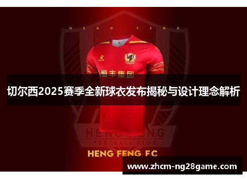 切尔西2025赛季全新球衣发布揭秘与设计理念解析 切尔西2025赛季全新球衣发布揭秘与设计理念解析