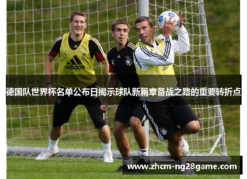 德国队世界杯名单公布日揭示球队新篇章备战之路的重要转折点