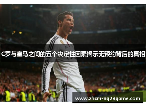 C罗与皇马之间的五个决定性因素揭示无预约背后的真相