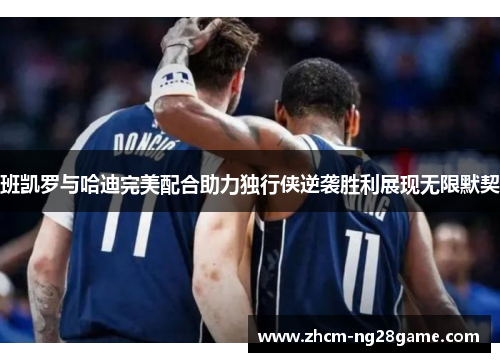 班凯罗与哈迪完美配合助力独行侠逆袭胜利展现无限默契