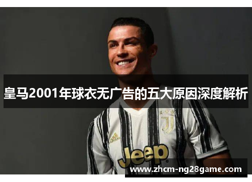 皇马2001年球衣无广告的五大原因深度解析