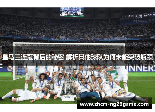 皇马三连冠背后的秘密 解析其他球队为何未能突破瓶颈