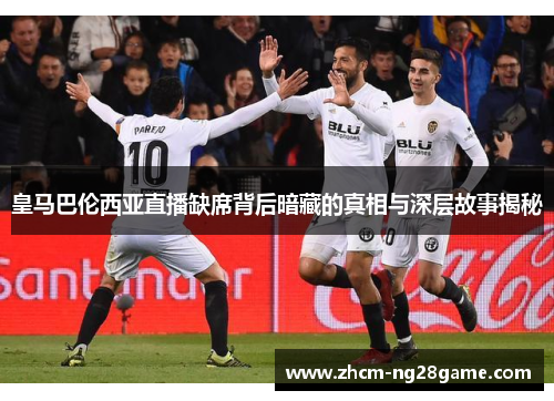 皇马巴伦西亚直播缺席背后暗藏的真相与深层故事揭秘