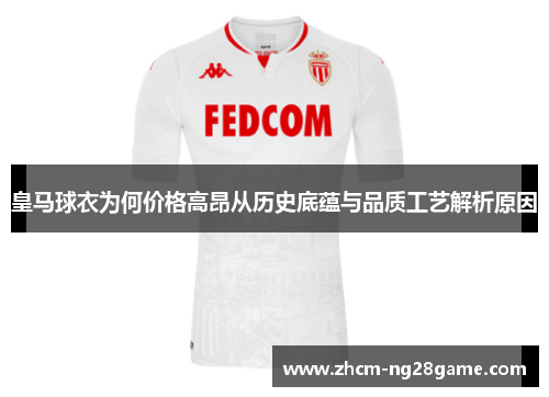 皇马球衣为何价格高昂从历史底蕴与品质工艺解析原因