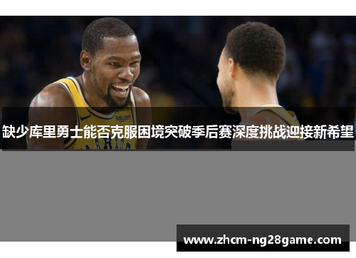 缺少库里勇士能否克服困境突破季后赛深度挑战迎接新希望