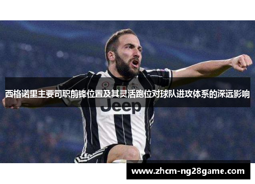 西格诺里主要司职前锋位置及其灵活跑位对球队进攻体系的深远影响