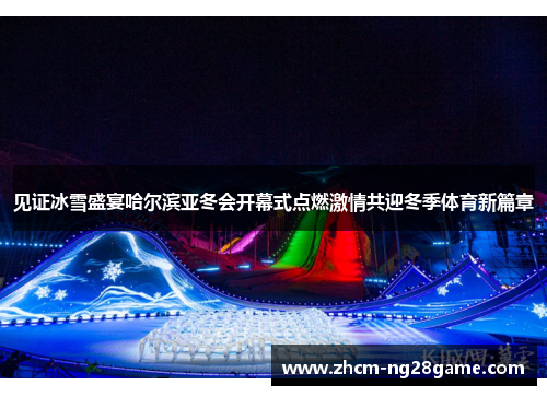 见证冰雪盛宴哈尔滨亚冬会开幕式点燃激情共迎冬季体育新篇章 见证冰雪盛宴哈尔滨亚冬会开幕式点燃激情共迎冬季体育新篇章