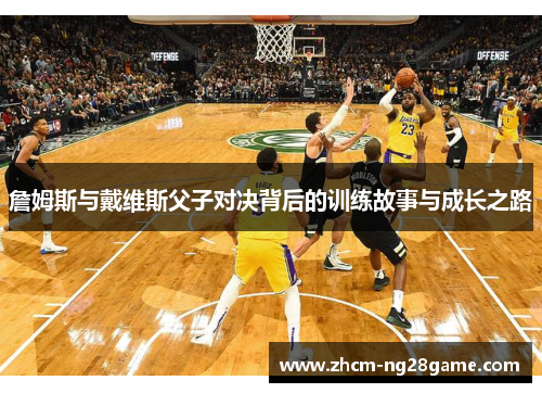 詹姆斯与戴维斯父子对决背后的训练故事与成长之路