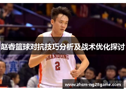 赵睿篮球对抗技巧分析及战术优化探讨 赵睿篮球对抗技巧分析及战术优化探讨