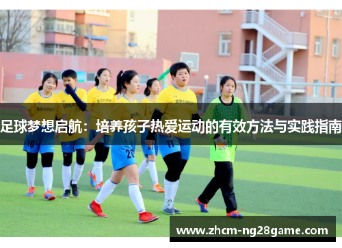 足球梦想启航：培养孩子热爱运动的有效方法与实践指南
