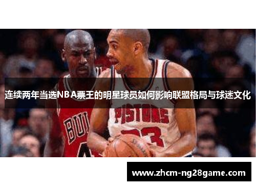 连续两年当选NBA票王的明星球员如何影响联盟格局与球迷文化