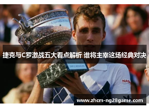 捷克与C罗激战五大看点解析 谁将主宰这场经典对决