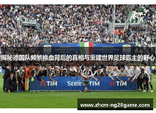 揭秘德国队频繁换血背后的真相与重建世界足球霸主的野心