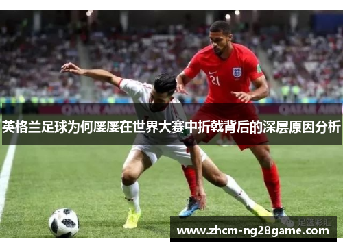 英格兰足球为何屡屡在世界大赛中折戟背后的深层原因分析