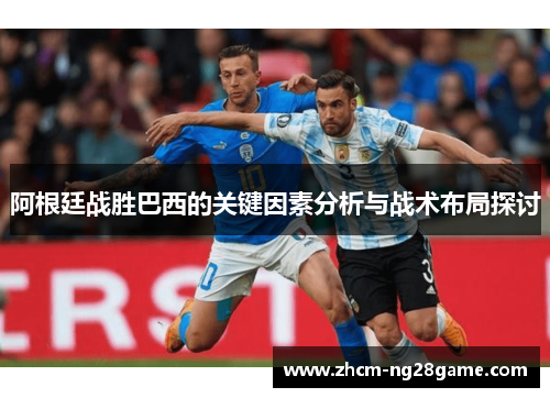 阿根廷战胜巴西的关键因素分析与战术布局探讨 阿根廷战胜巴西的关键因素分析与战术布局探讨