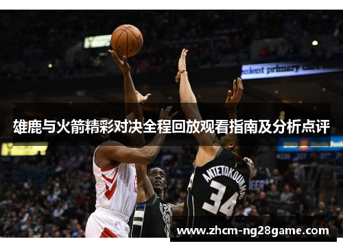 雄鹿与火箭精彩对决全程回放观看指南及分析点评