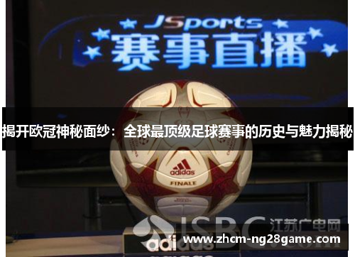 揭开欧冠神秘面纱：全球最顶级足球赛事的历史与魅力揭秘