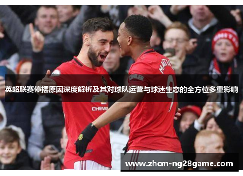 英超联赛停摆原因深度解析及其对球队运营与球迷生态的全方位多重影响