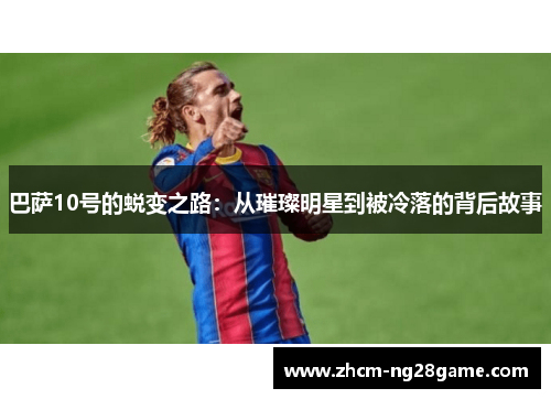巴萨10号的蜕变之路：从璀璨明星到被冷落的背后故事