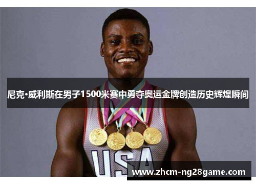 尼克·威利斯在男子1500米赛中勇夺奥运金牌创造历史辉煌瞬间