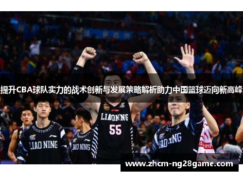 提升CBA球队实力的战术创新与发展策略解析助力中国篮球迈向新高峰