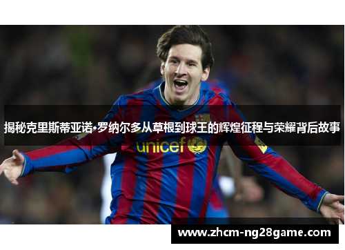 揭秘克里斯蒂亚诺·罗纳尔多从草根到球王的辉煌征程与荣耀背后故事 揭秘克里斯蒂亚诺·罗纳尔多从草根到球王的辉煌征程与荣耀背后故事