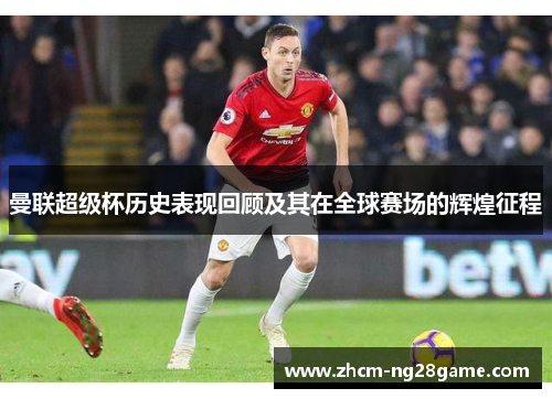 曼联超级杯历史表现回顾及其在全球赛场的辉煌征程 曼联超级杯历史表现回顾及其在全球赛场的辉煌征程