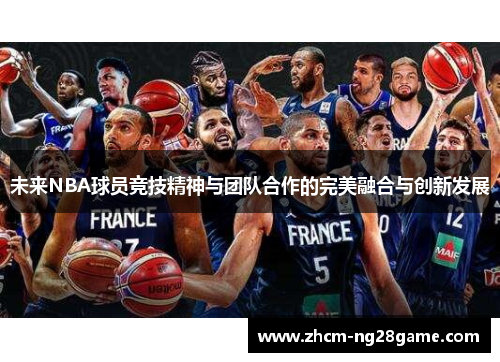 未来NBA球员竞技精神与团队合作的完美融合与创新发展 未来NBA球员竞技精神与团队合作的完美融合与创新发展