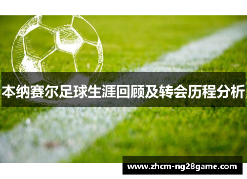 本纳赛尔足球生涯回顾及转会历程分析 本纳赛尔足球生涯回顾及转会历程分析