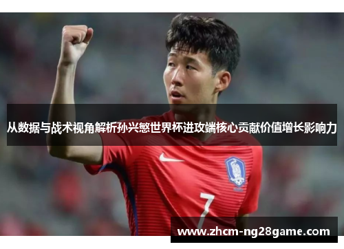 从数据与战术视角解析孙兴慜世界杯进攻端核心贡献价值增长影响力 从数据与战术视角解析孙兴慜世界杯进攻端核心贡献价值增长影响力