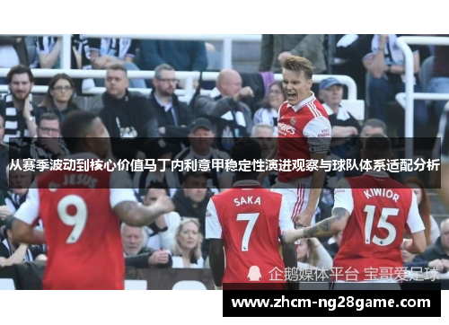 从赛季波动到核心价值马丁内利意甲稳定性演进观察与球队体系适配分析 从赛季波动到核心价值马丁内利意甲稳定性演进观察与球队体系适配分析