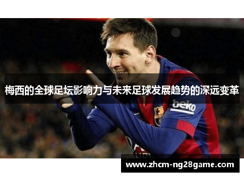 梅西的全球足坛影响力与未来足球发展趋势的深远变革