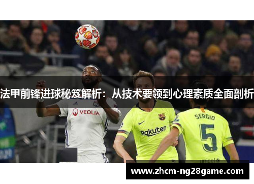 法甲前锋进球秘笈解析：从技术要领到心理素质全面剖析