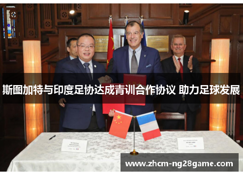 斯图加特与印度足协达成青训合作协议 助力足球发展 斯图加特与印度足协达成青训合作协议 助力足球发展