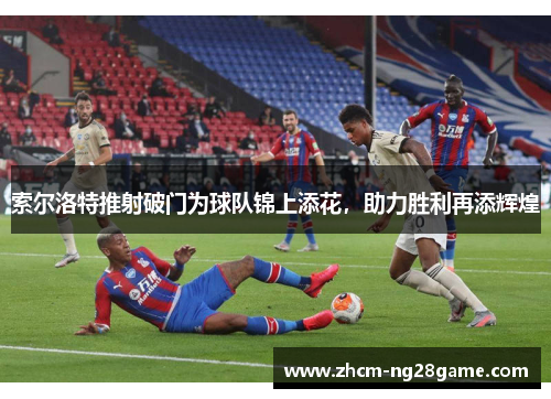 索尔洛特推射破门为球队锦上添花，助力胜利再添辉煌