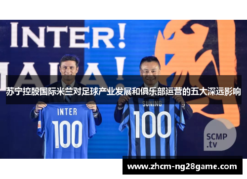 苏宁控股国际米兰对足球产业发展和俱乐部运营的五大深远影响