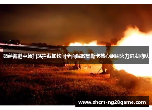 茹萨海港中场扫荡拦截如铁闸全面解放奥斯卡核心组织火力迸发助队