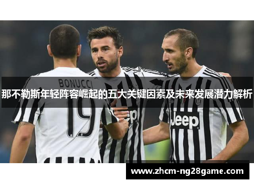 那不勒斯年轻阵容崛起的五大关键因素及未来发展潜力解析 那不勒斯年轻阵容崛起的五大关键因素及未来发展潜力解析