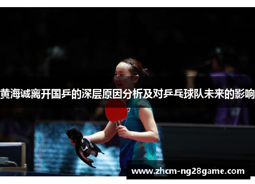 黄海诚离开国乒的深层原因分析及对乒乓球队未来的影响 黄海诚离开国乒的深层原因分析及对乒乓球队未来的影响
