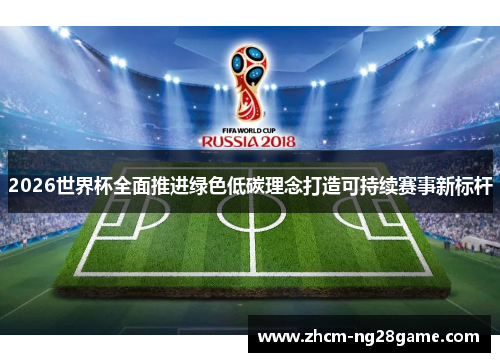 2026世界杯全面推进绿色低碳理念打造可持续赛事新标杆 2026世界杯全面推进绿色低碳理念打造可持续赛事新标杆